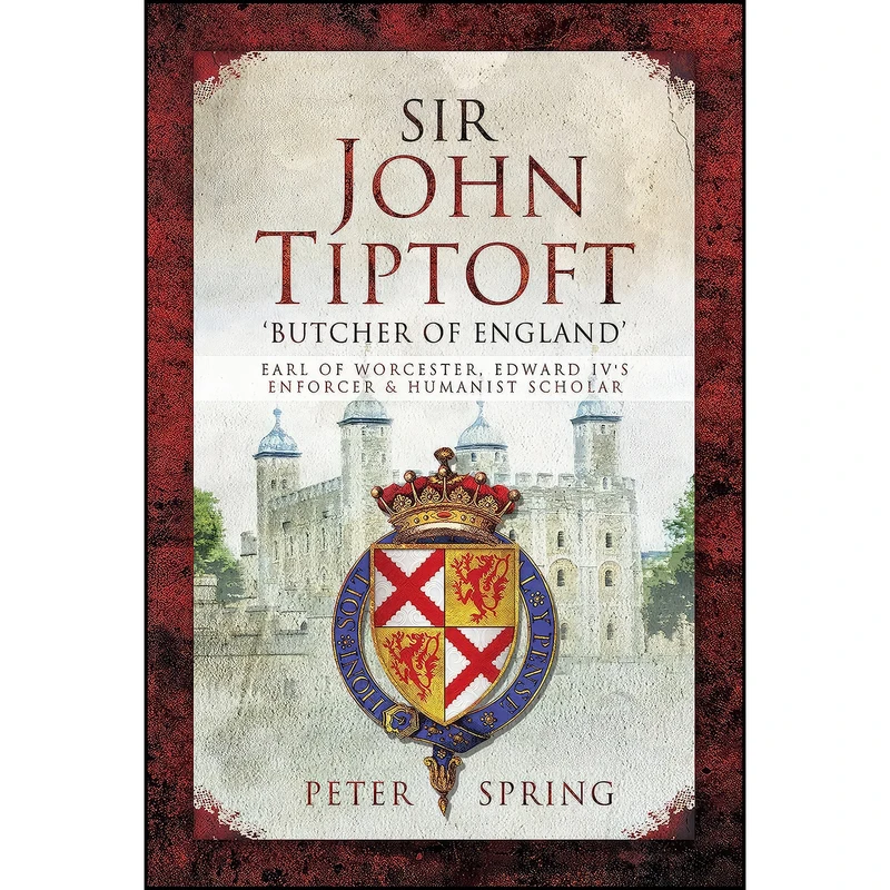 کتاب Sir John Tiptoft – Butcher of England اثر Peter Spring انتشارات Pen and Sword Military