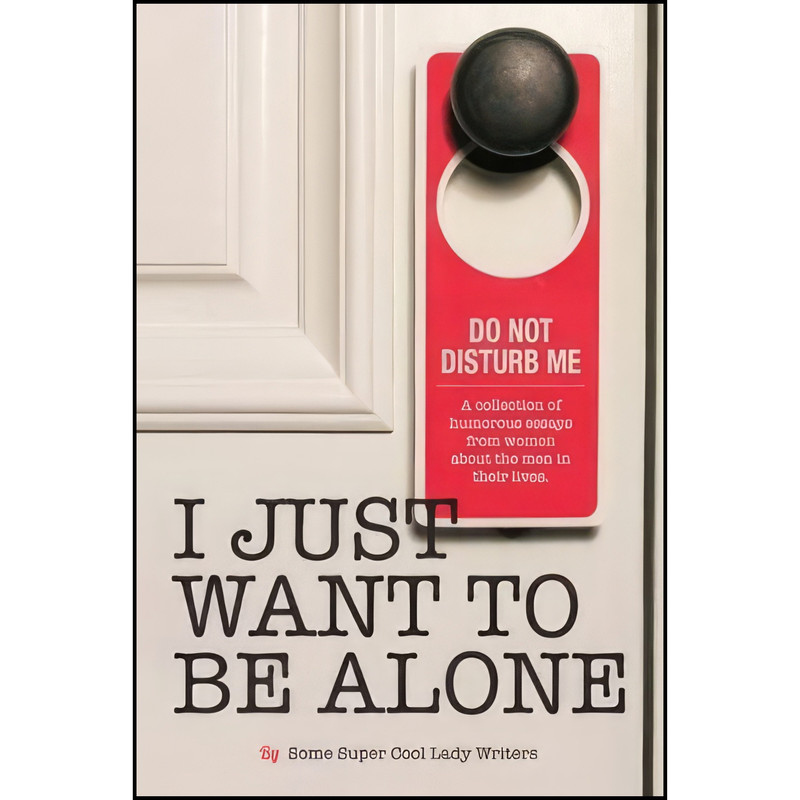 کتاب I Just Want to Be Alone اثر جمعی از نویسندگان انتشارات تازه ها