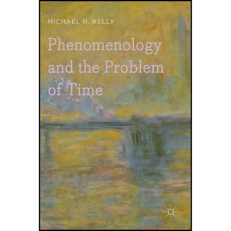 کتاب Phenomenology and the Problem of Time اثر Michael R. Kelly انتشارات Palgrave Macmillan