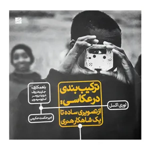 كتاب تركيب بندي در عكاسي از تصويري ساده تا يك شاهكار هنري اثر لوري اكسل نشر آبان