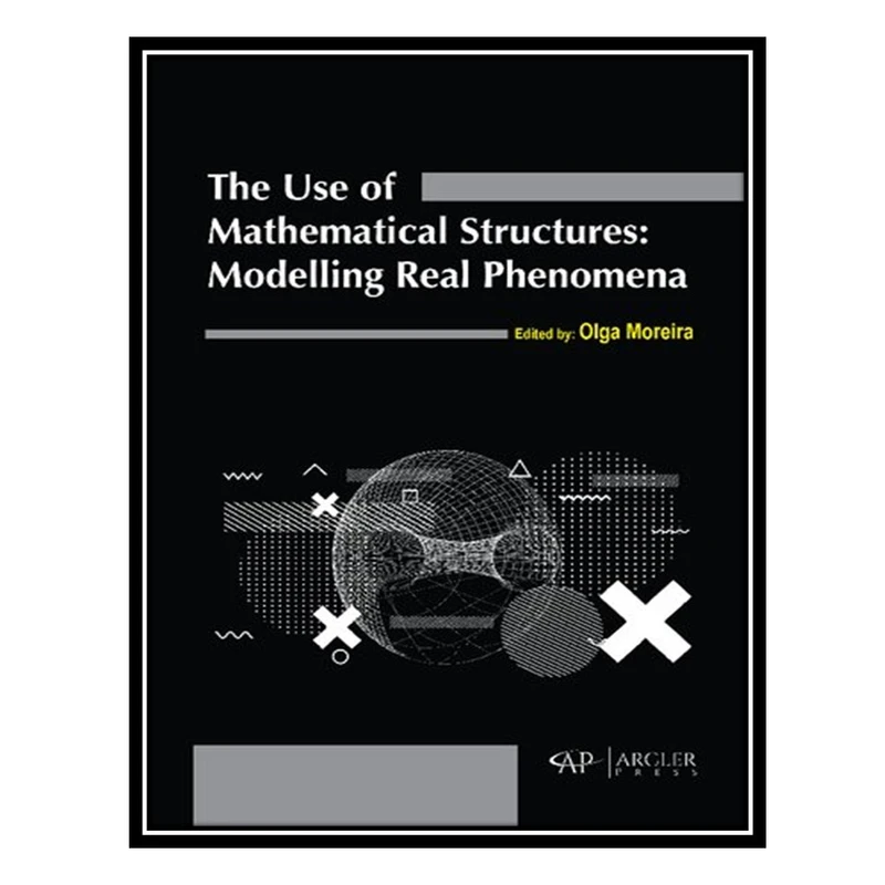 کتاب The use of mathematical structures: Modelling real phenomena اثر Olga Moreira انتشارات مؤلفین طلایی