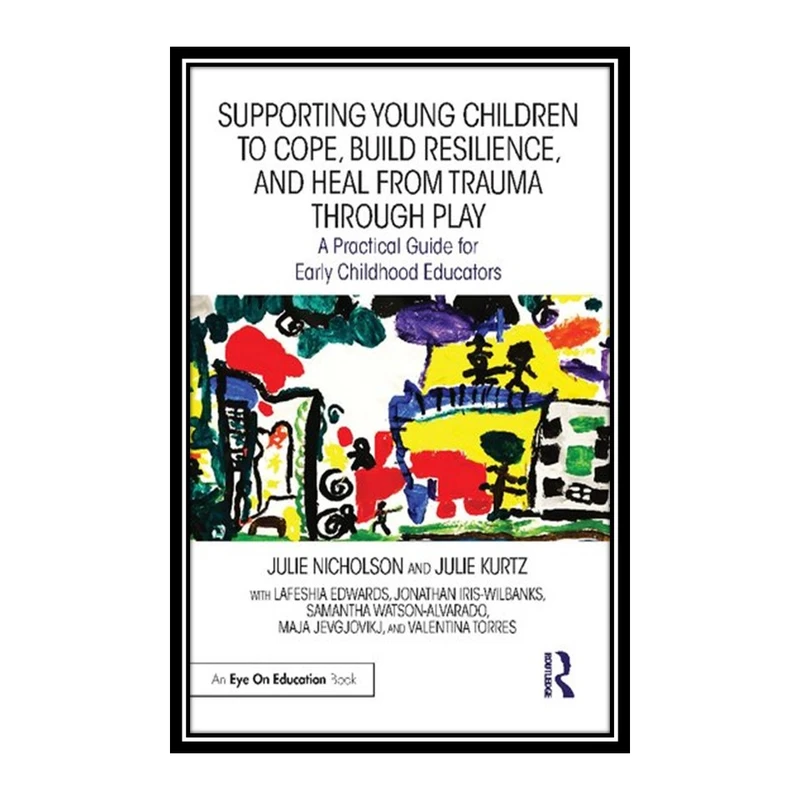 کتاب Supporting Young Children to Cope Build Resilience and Heal from Trauma through Play اثر جمعی از نویسندگان انتشارات مؤلفین طلایی