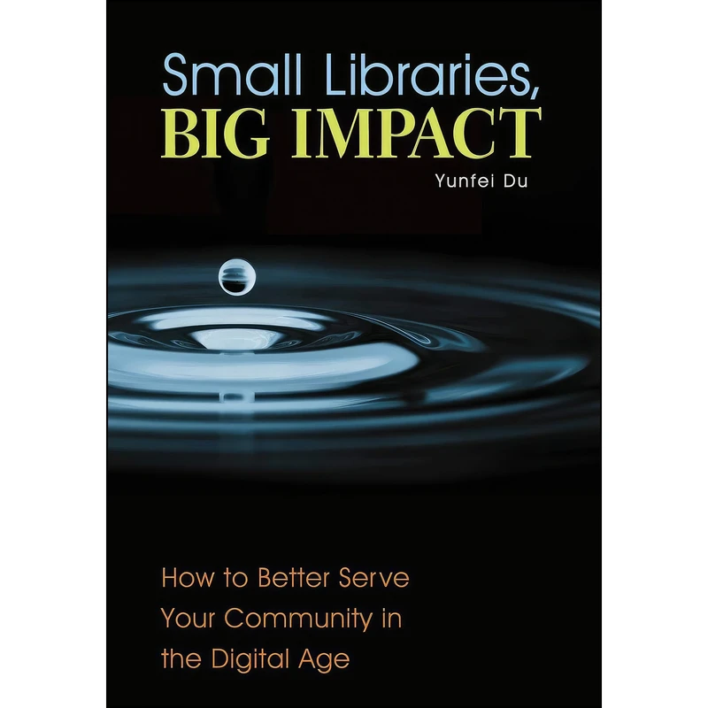 کتاب Small Libraries, Big Impact اثر Yunfei Du and Robert S. Martin انتشارات Libraries Unlimited