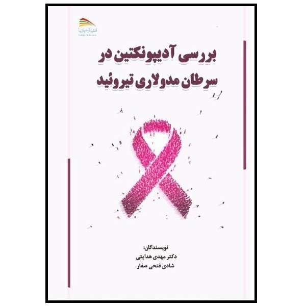 کتاب بررسی آدیپونکتین در سرطان مدولاری تیروئید اثر مهدی هدایتی و شادی فتحی‌صفار انتشارات پادینا