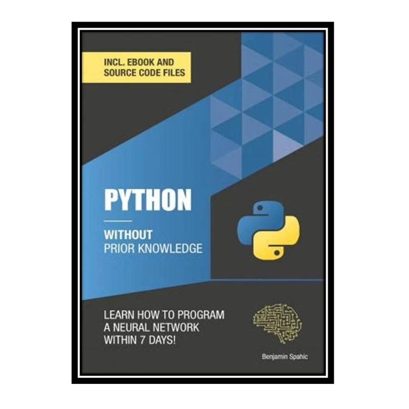 کتاب Python 3 Without Prior Knowledge: Learn how to program a neural network within 7 days اثر Benjamin Spahic انتشارات مؤلفین طلایی