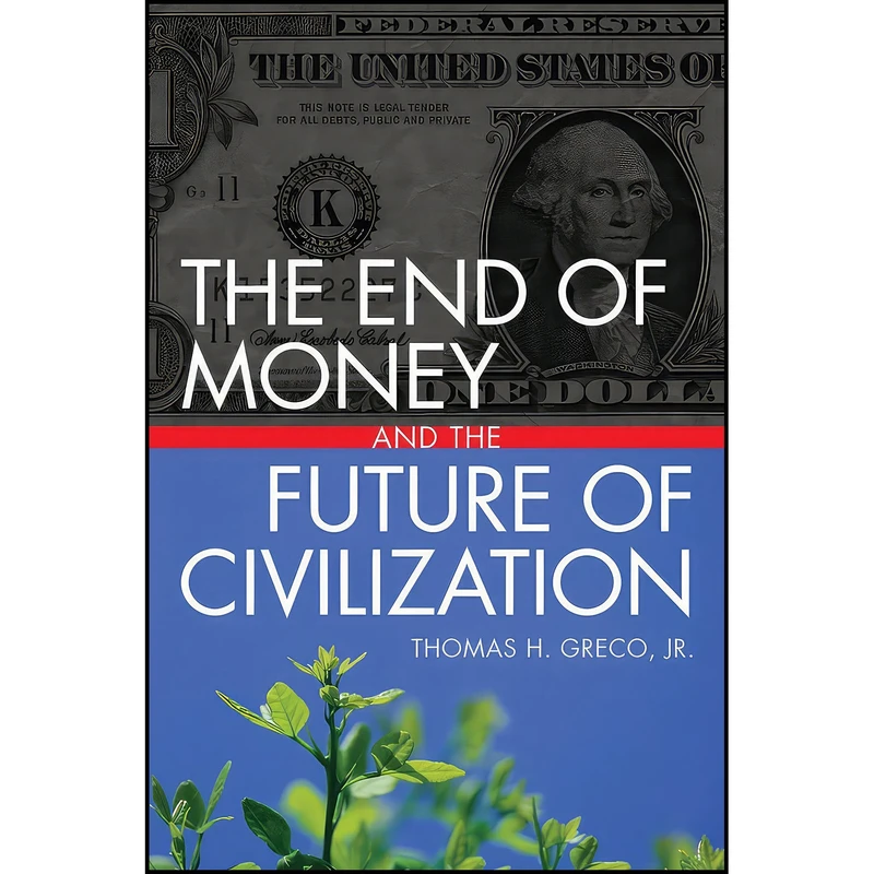 کتاب The End of Money and the Future of Civilization اثر Thomas Greco Jr. انتشارات Chelsea Green Publishing