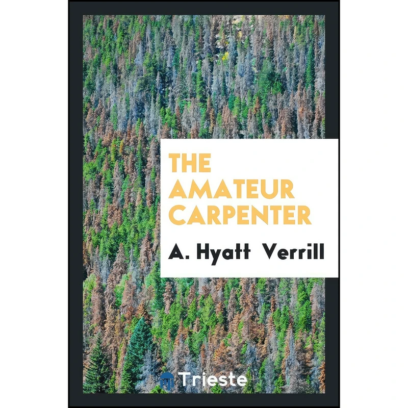 کتاب The Amateur Carpenter اثر A. Hyatt Verrill انتشارات Trieste Publishing