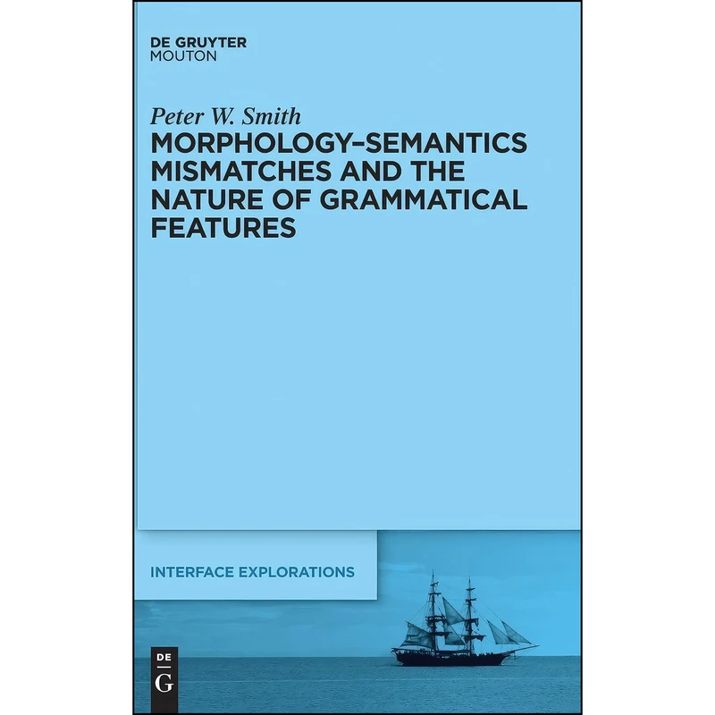 کتاب Morphology-Semantics Mismatches and the Nature of Grammatical Features  اثر Peter Smith انتشارات De Gruyter Mouton