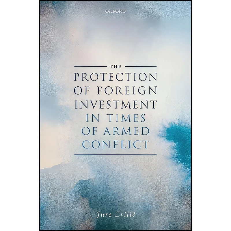 کتاب The Protection of Foreign Investment in Times of Armed Conflict اثر Jure Zrilic انتشارات Oxford University Press