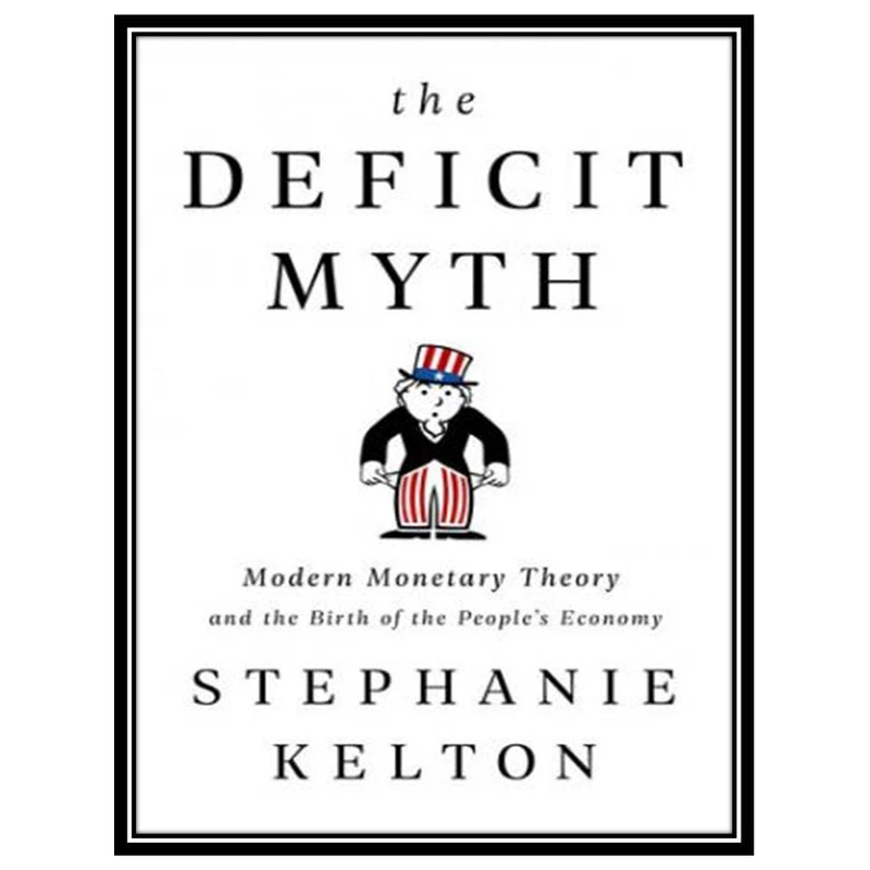 کتاب The Deficit Myth: Modern Monetary Theory and the Birth of the People's Economy اثر Stephanie Kelton انتشارات مؤلفین طلایی