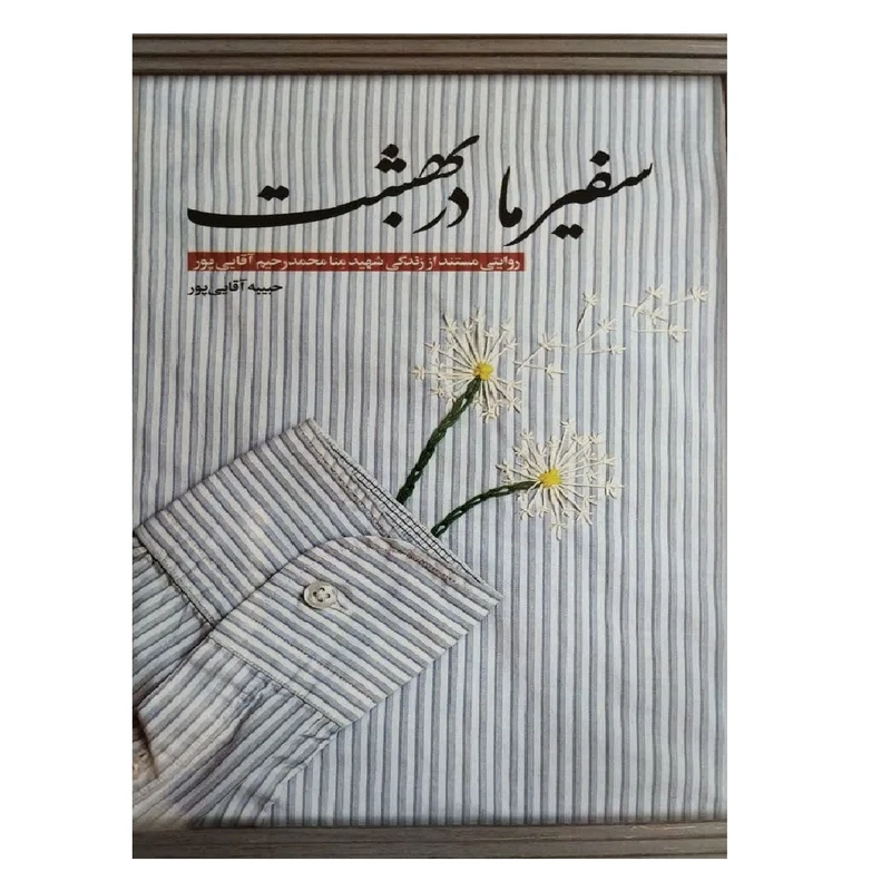 کتاب سفیر ما در بهشت؛ روایتی مستند از زندگی شهید منا محمدرحیم آقایی‌پور اثر حبیبه آقایی پور انتشارات شهید کاظمی
