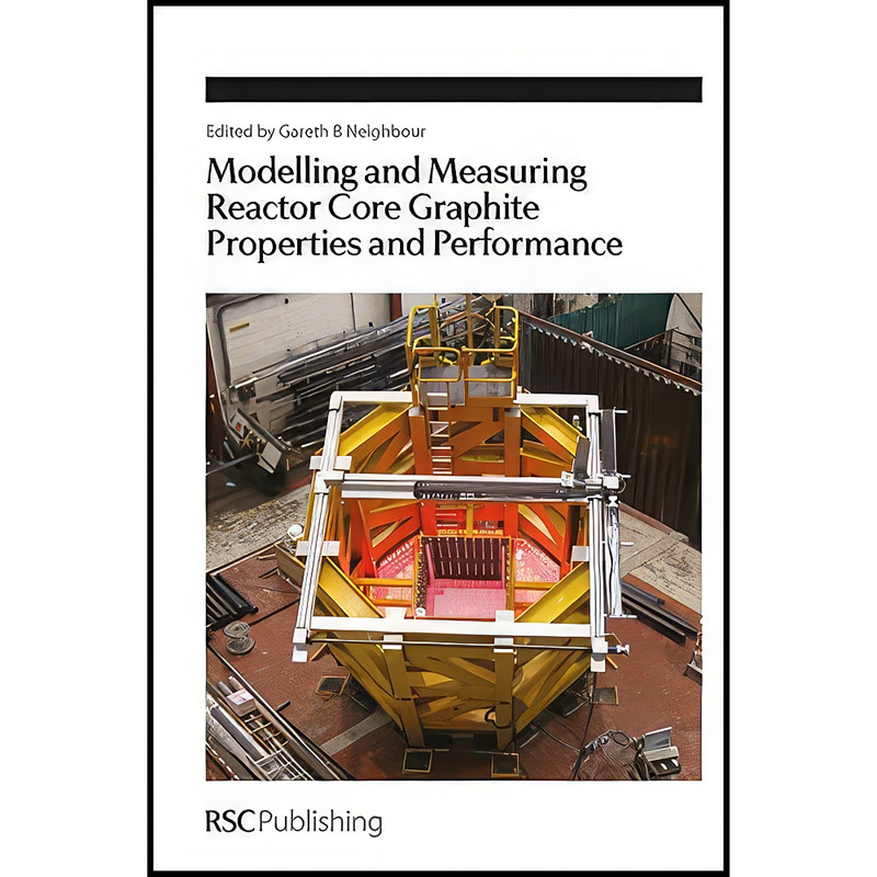 کتاب Modelling and Measuring Reactor Core Graphite Properties and Performance اثر Gareth B Neighbour انتشارات Royal Society of Chemistry