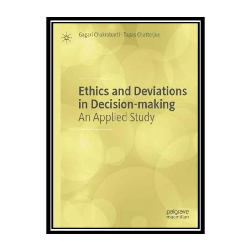 کتاب Ethics And Deviations In Decision-making: An Applied Study اثر Gagari Chakrabarti, Tapas Chatterjea انتشارات مؤلفین طلایی