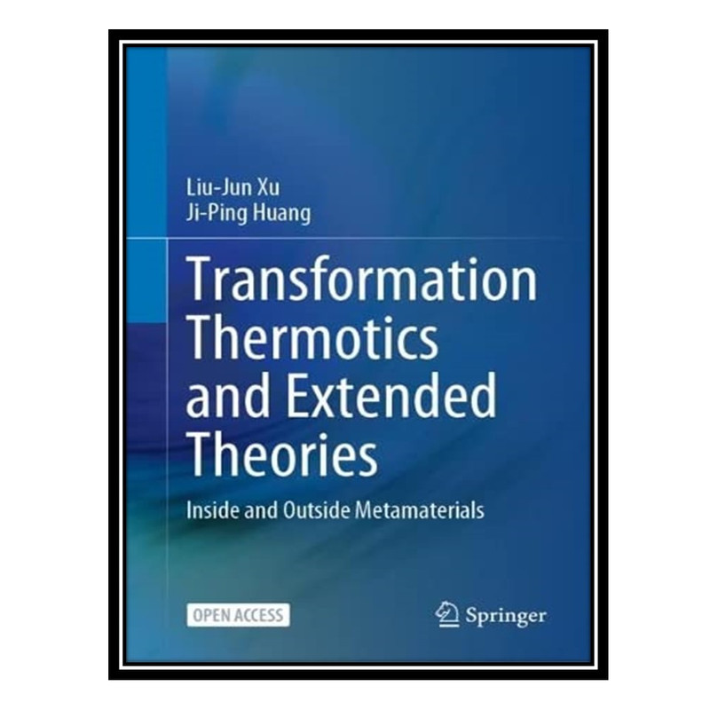 کتاب Transformation Thermotics and Extended Theories: Inside and Outside Metamaterials اثر Liu-Jun Xu AND Ji-Ping Huang انتشارات مؤلفین طلایی
