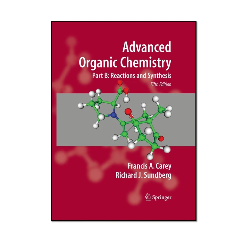 کتاب Advanced Organic Chemistry Part B Reaction and Synthesis 5th Edition اثر Francis A. Carey and Richard J. Sundberg انتشارات مؤلفین طلایی بخش دوم