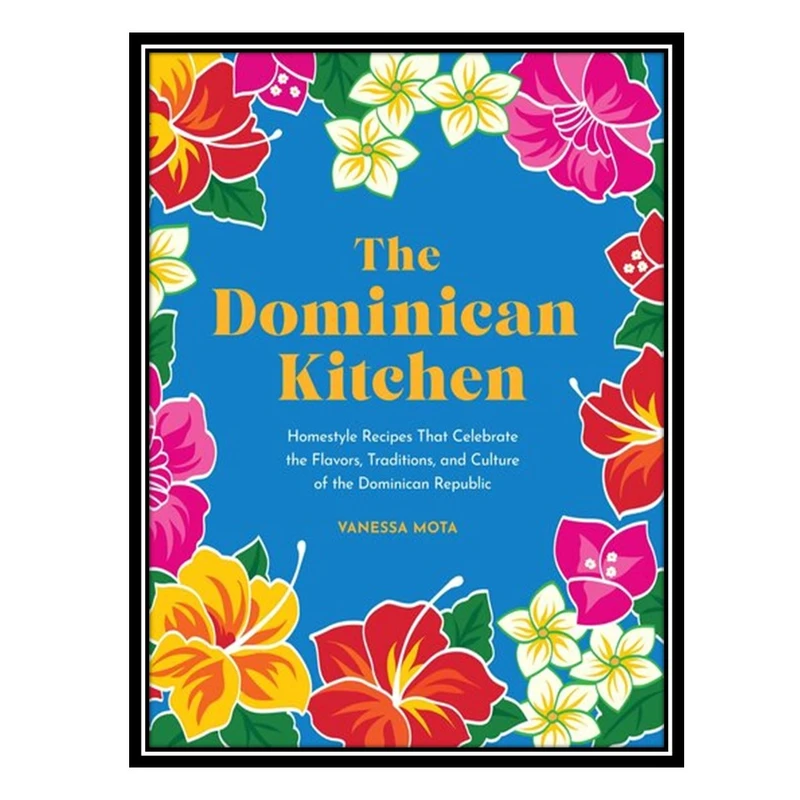 کتاب The Dominican Kitchen: Homestyle Recipes That Celebrate the Flavors, Traditions, and Culture of the Dominican Republic اثر Vanessa Mota انتشارات مؤلفین طلایی