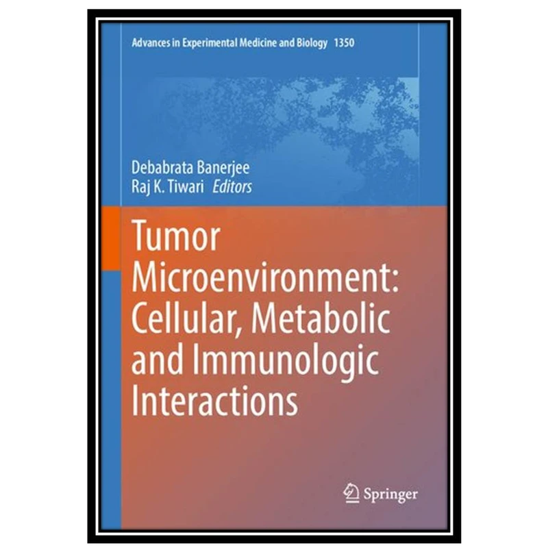 کتابTumor Microenvironment: Cellular, Metabolic and Immunologic Interactions اثر Debabrata Banerjee and Raj K. Tiwari انتشارات مؤلفین طلایی