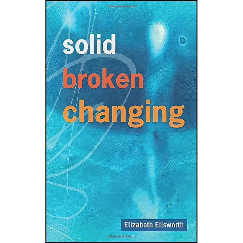 کتاب Solid, Broken, Changing اثر Elizabeth Ann Ellsworth انتشارات تازه ها