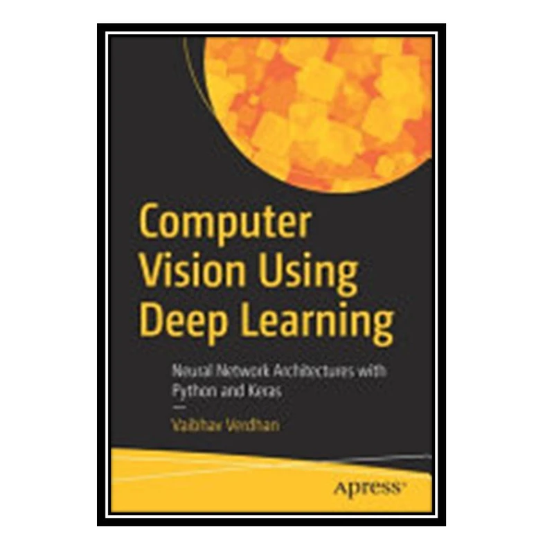 کتاب Computer Vision Using Deep Learning: Neural Network Architectures with Python and Keras اثر Vaibhav Verdhan انتشارات مؤلفین طلایی