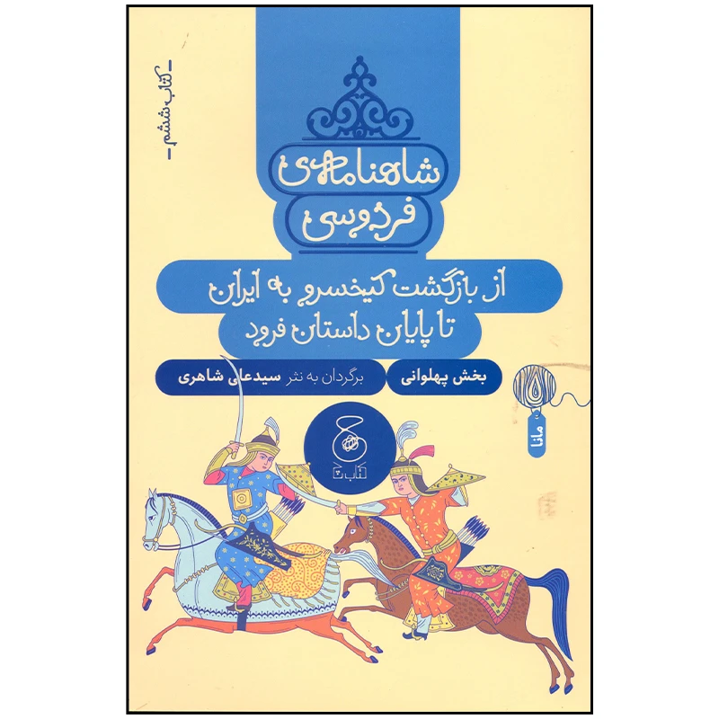 کتاب شاهنامه فردوسی از بازگشت کیخسرو به ایران تا پایان داستان فرود اثر سید علی شاهری نشر چشمه