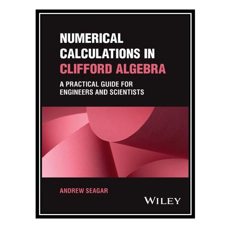 کتاب Numerical Calculations in Clifford Algebra: A Practical Guide for Engineers and Scientists اثر Andrew Seagar انتشارات مؤلفین طلایی