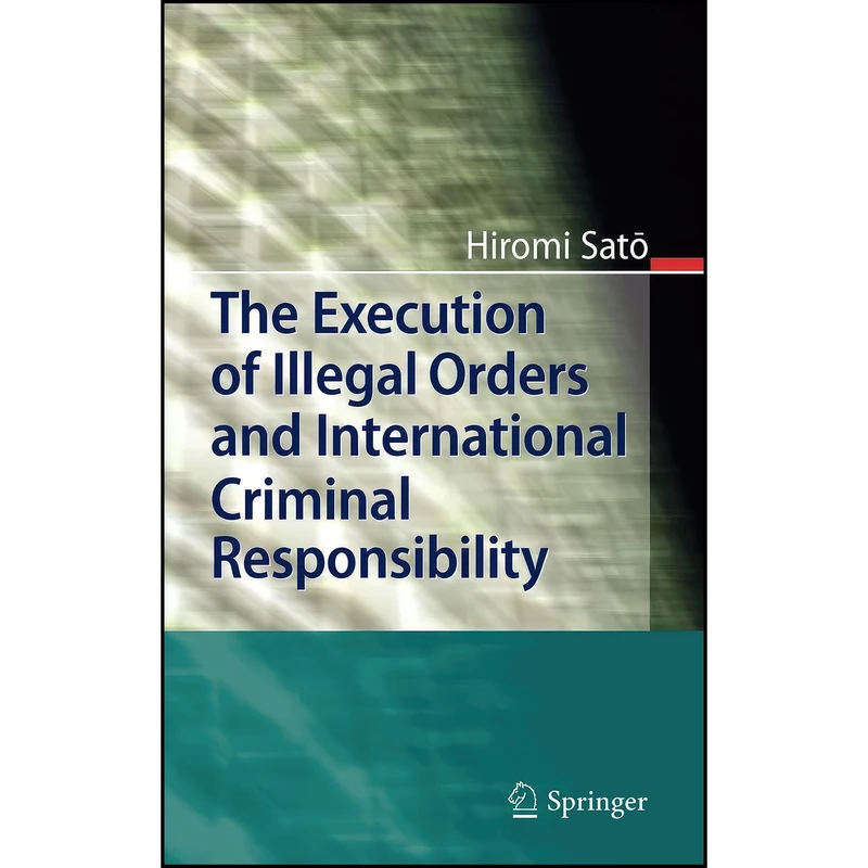 کتاب The Execution of Illegal Orders and International Criminal Responsibility اثر Hiromi Sato انتشارات Springer