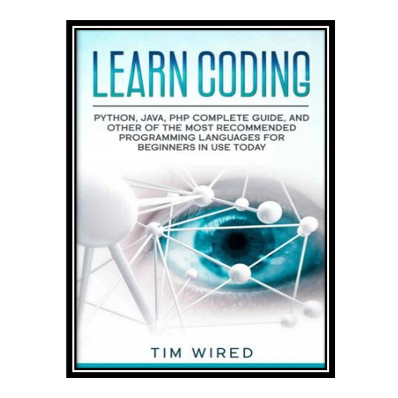 کتاب 	 Learn Coding: Python, Java, PHP Complete Guide, and Other of the Most Recommended Programming Languages for Beginners in use Today اثر Tim Wired انتشارات مؤلفین طلایی