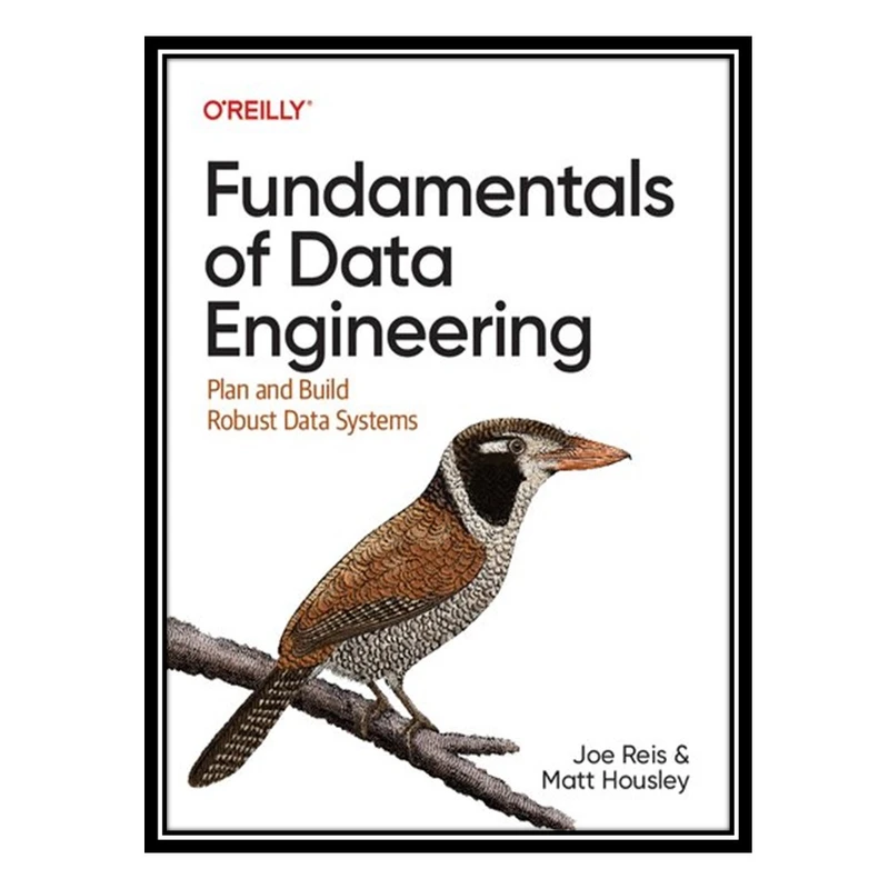 کتاب Fundamentals of Data Engineering: Plan and Build Robust Data Systems اثر Joe Reis, Matt Housley انتشارات مؤلفین طلایی