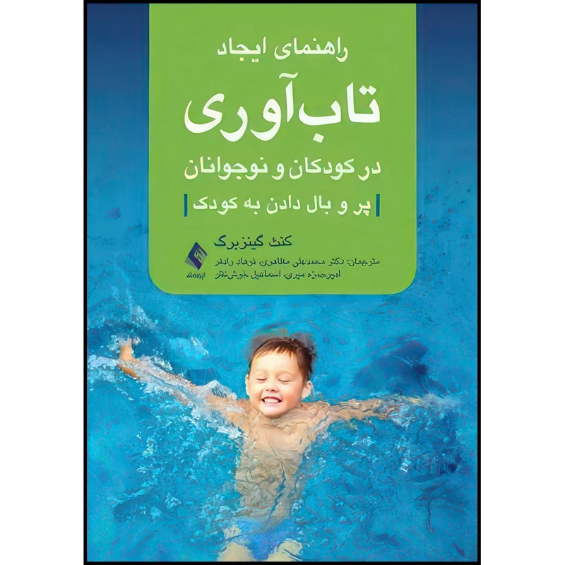 کتاب راهنمای ایجاد تاب آوری در کودکان و نوجوانان پر و بال دادن به کودک اثر کنث گینزبورگ ترجمه دکتر محمدعلی مظاهری  و فرهاد رادفر  و امیرحمزه میری  و اسماعیل خوش‌نظر انتشارات ارجمند