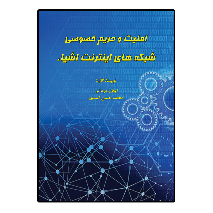 کتاب امنیت و حریم خصوصی شبکه های اینترنت اشیاء اثر ایمان مردانی و محمد حسین اسدی انتشارات امید سخن