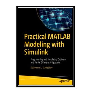 کتاب Practical MATLAB Modeling with Simulink: Programming and Simulating Ordinary and Partial Differential Equations اثر Sulaymon L. Eshkabilov انتشارات مؤلفین طلایی