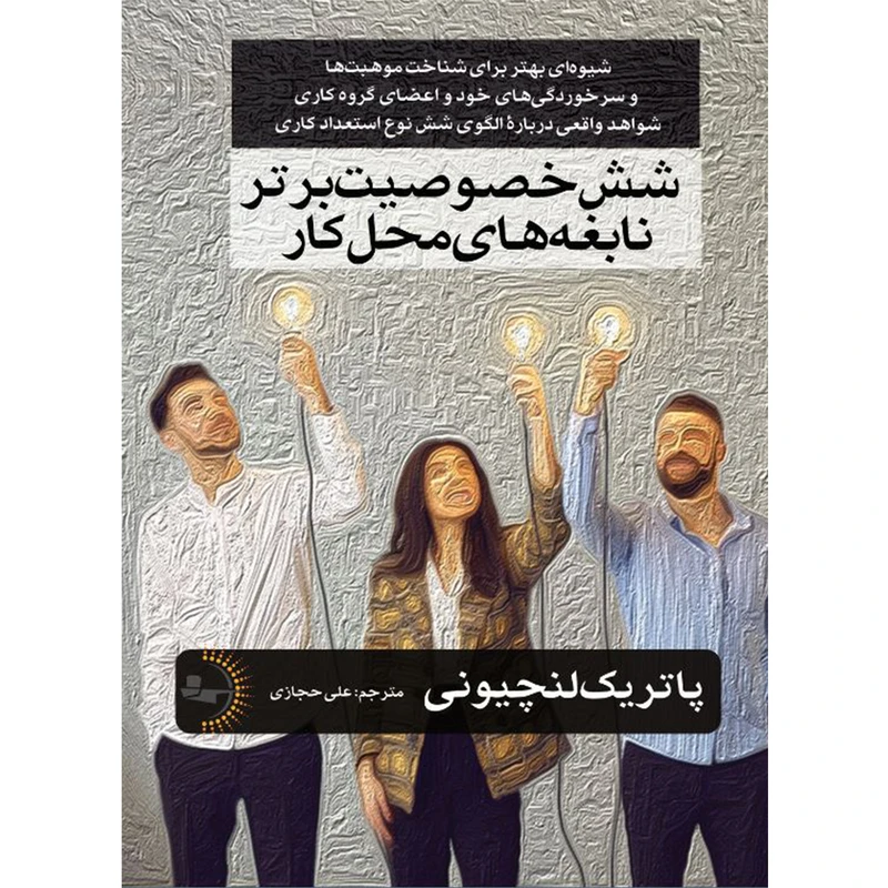  کتاب شش خصوصیت برتر نابغه‌های محل‌کار اثر پاتریک لنچیونی ترجمه علی حجازی انتشارات راوشید