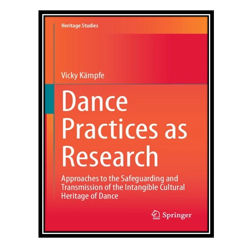 کتاب Dance Practices as Research: Approaches to the Safeguarding and Transmission of the Intangible Cultural Heritage of Dance اثر Vicky Kämpfe انتشارات مؤلفین طلایی