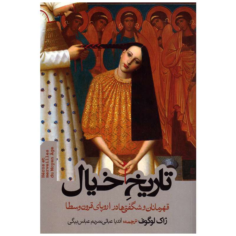 کتاب تاریخ خیال (قهرمانان و شگفتی ها در اروپای قرون وسطا) اثر ژاک لوگوف انتشارات روزنه کتاب تاریخ خیال (قهرمانان و شگفتی ها در اروپای قرون وسطا) اثر ژاک لوگوف انتشارات روزنه