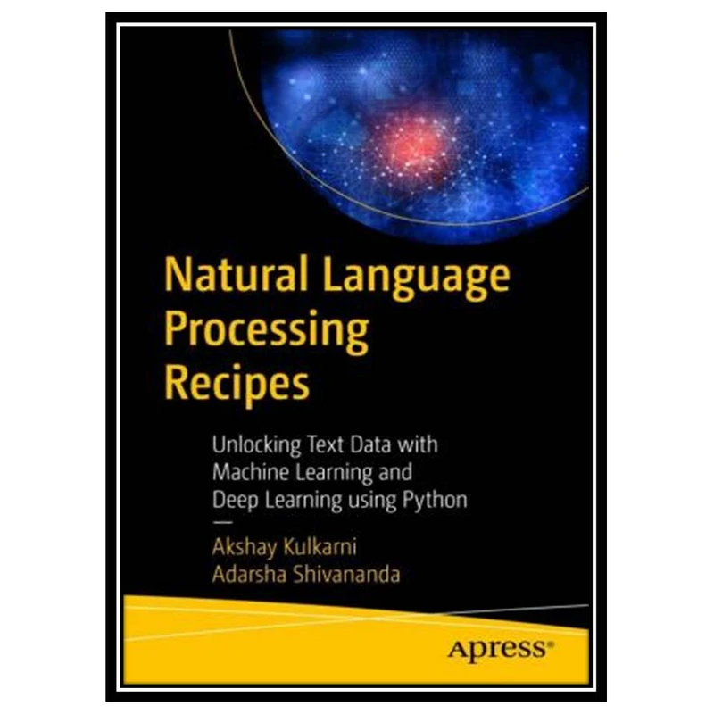 کتاب Natural Language Processing Recipes: Unlocking Text Data with Machine Learning and Deep Learning using Python اثر Akshay Kulkarni and Adarsha Shivananda انتشارات مؤلفین طلایی