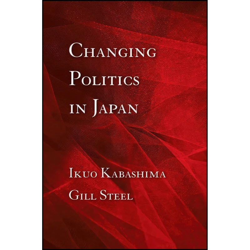 کتاب Changing Politics in Japan اثر Ikuo Kabashima and Gill Steel انتشارات Cornell University Press