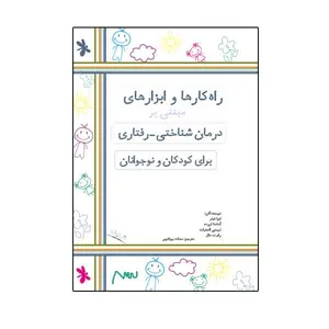 کتاب راه کارها و ابزارهای مبتنی بر درمان شناختی - رفتاری برای کودکان و نوجوانان اثر جمعی از نویسندگان نشر نیوند