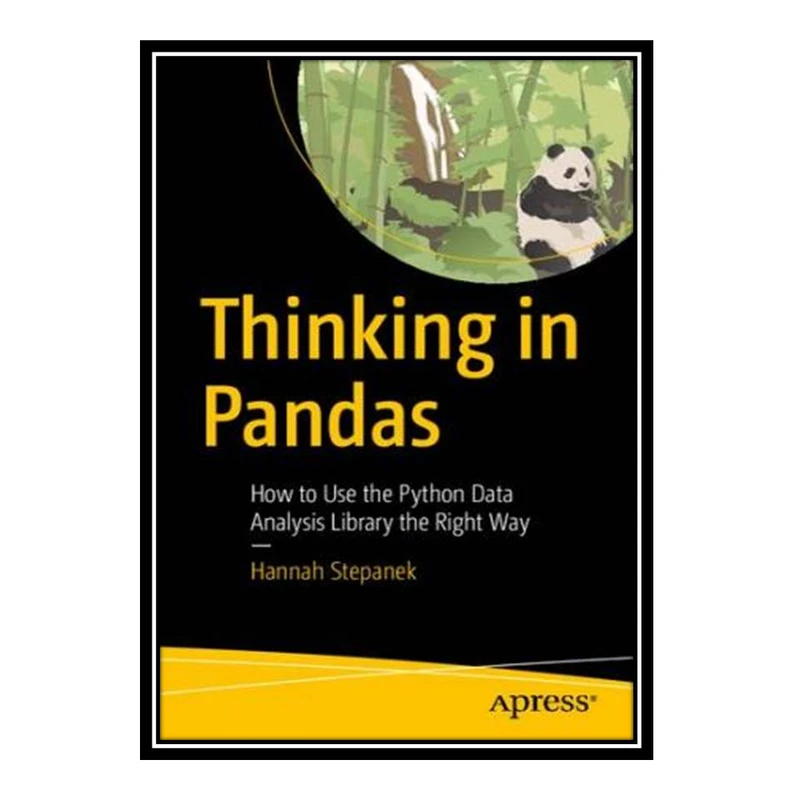 کتاب Thinking in Pandas: How to Use the Python Data Analysis Library the Right Way اثر Hannah Stepanek انتشارات مؤلفین طلایی