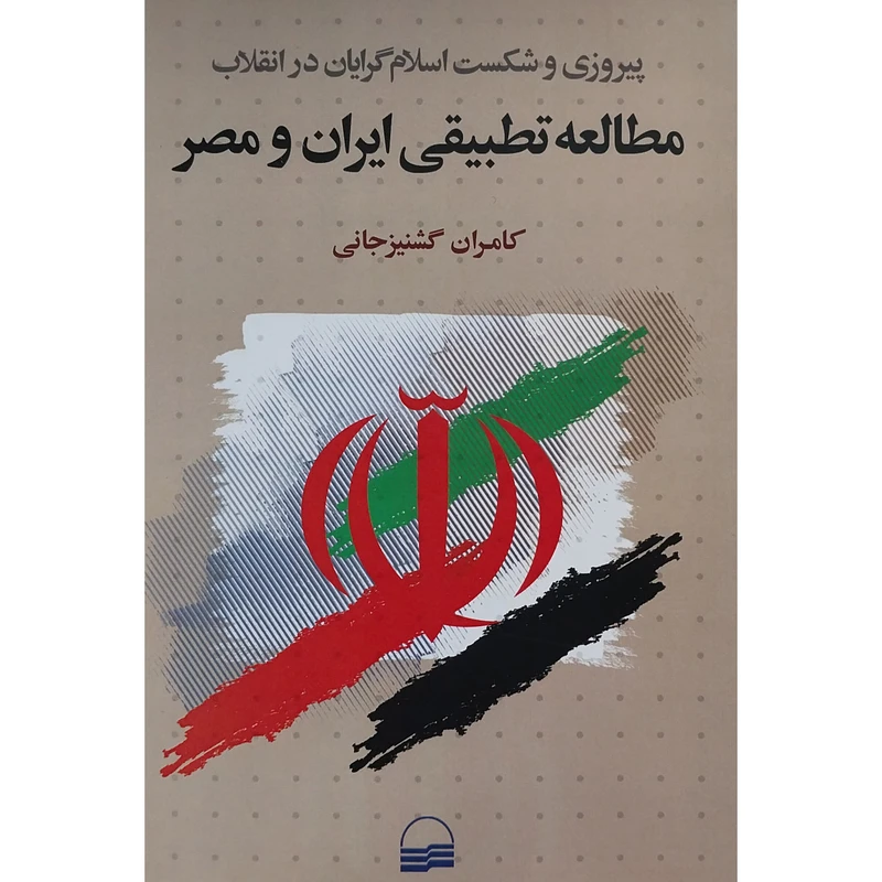 کتاب پيروزی و شكست اسلام گرايان مطالعه تطبيقی ايران و مصر اثر كامران گشنيزجانی انتشارات كوير