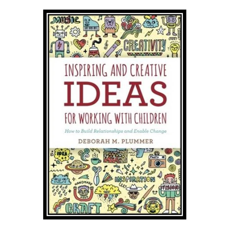 کتاب Inspiring and Creative Ideas for Working with Children: How to Build Relationships and Enable Change اثر Deborah Plummer انتشارات مؤلفین طلایی
