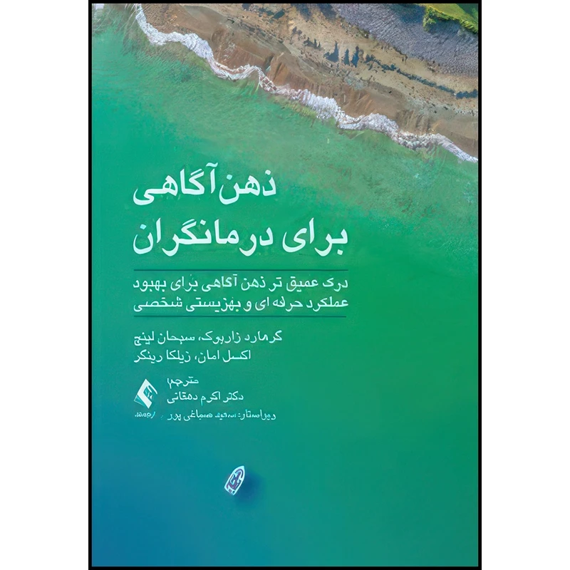 کتاب ذهن آگاهی برای درمانگران درک عمیق تر ذهن آگاهی برای بهبود عملکرد حرفه ای و بهزیستی شخصی اثر گرهارد زاربوک و سبحان لینچ و اکسل امان و زیلکا رینگر انتشارات ارجمند