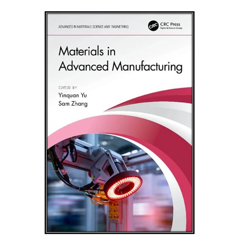  کتاب Materials in Advanced Manufacturing اثر Yinquan Yu and Sam Zhang انتشارات مؤلفين طلايي