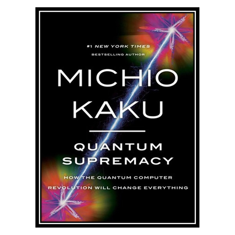 کتاب Quantum Supremacy: How the Quantum Computer Revolution Will Change Everything اثر Michio Kaku انتشارات مؤلفین طلایی