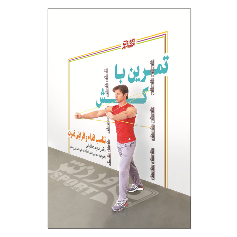 کتاب تمرینات با کش-تناسب اندام و افزایش قدرت اثر دکتر حمید طباطبایی انتشارات ورزش