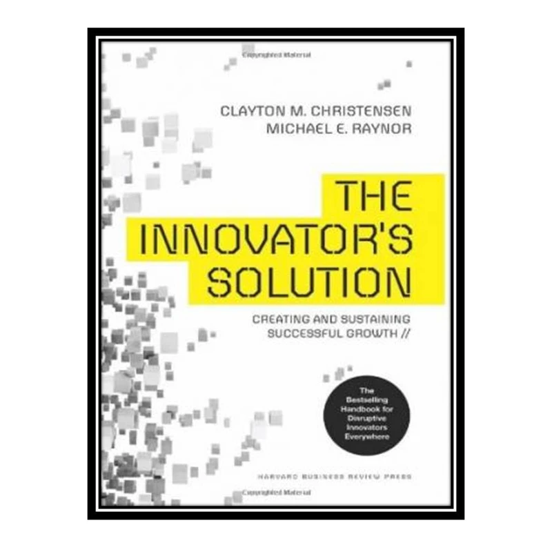 کتاب The Innovator's Solution: Creating and Sustaining Successful Growth اثر Clayton M. Christensen, Michael E. Raynor انتشارات مؤلفین طلایی