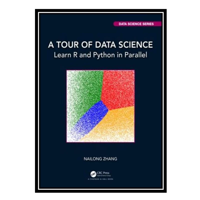 کتاب A Tour Of Data Science: Learn R And Python In Parallel اثر Nailong Zhang انتشارات مؤلفین طلایی