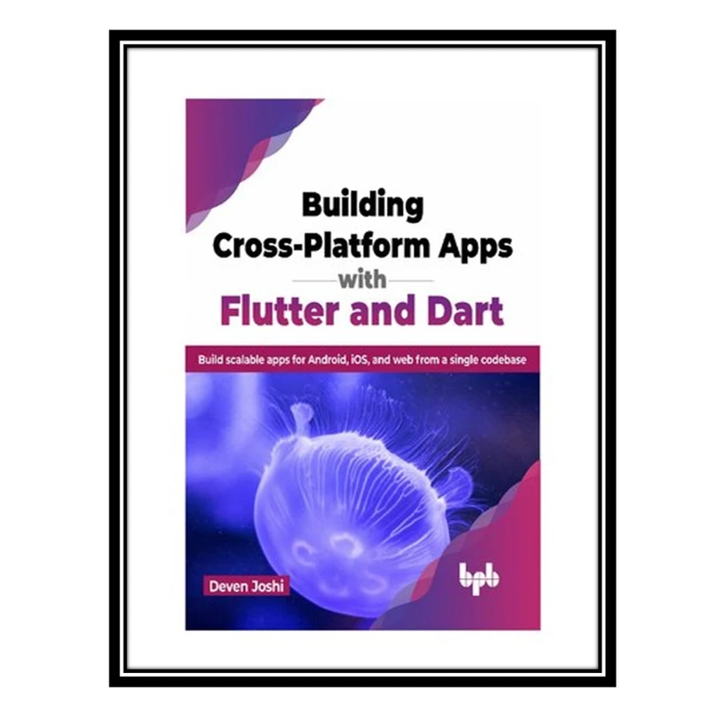 کتاب Building Cross-Platform Apps with Flutter and Dart: Build scalable apps for Android, iOS, and web from a single codebase اثر Deven Joshi انتشارات مؤلفین طلایی