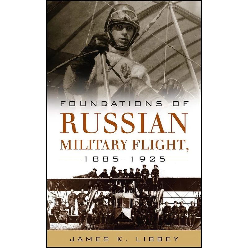 کتاب Foundations of Russian Military Flight 1885–1925 اثر James Libbey انتشارات Naval Institute Press