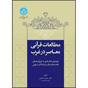 کتاب مطالعات قرآنی معاصر در غرب: رویکردی انتقادی به جریان های تجدیدنظر طلب و شکاکیت نوین اثر دکتر سعید شفیعی انتشارات دانشگاه تهران