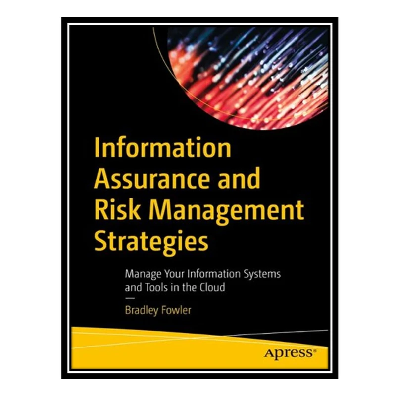 کتاب Information Assurance and Risk Management Strategies: Manage Your Information Systems and Tools in the Cloud اثر Bradley Fowler انتشارات مؤلفین طلایی